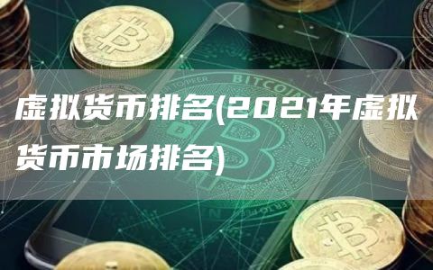 虚拟货币排名 - 2021年虚拟货币市场排名