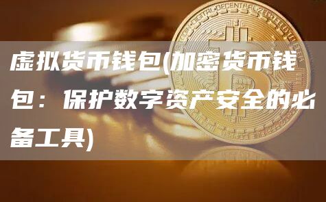 虚拟货币钱包 - 加密货币钱包：保护数字资产安全的必备工具