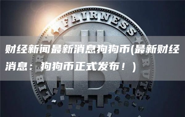 财经新闻最新消息狗狗币 - 最新财经消息：狗狗币正式发布！
