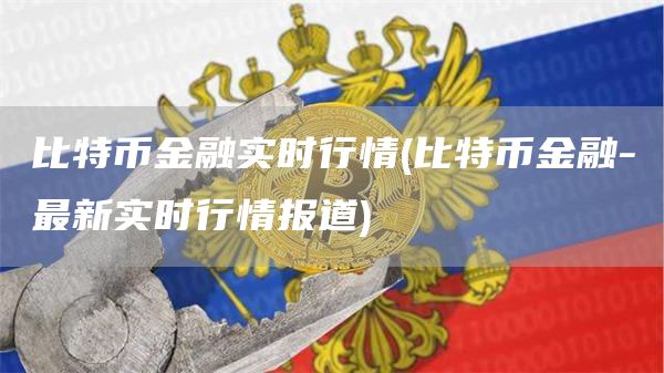 比特币金融实时行情 - 比特币金融-最新实时行情报道