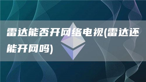 雷达能否开网络电视 - 雷达还能开网吗