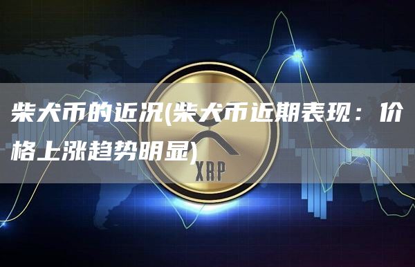 柴犬币的近况 - 柴犬币近期表现：价格上涨趋势明显