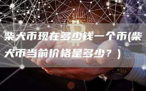 柴犬币现在多少钱一个币 - 柴犬币当前价格是多少？