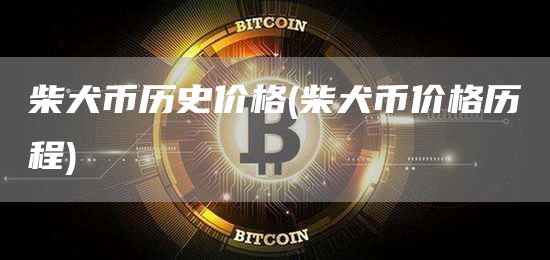 柴犬币历史价格 - 柴犬币价格历程