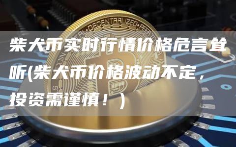 柴犬币实时行情价格危言耸听 - 柴犬币价格波动不定，投资需谨慎！