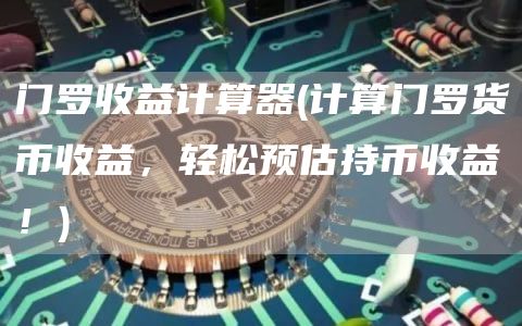 门罗收益计算器 - 计算门罗货币收益，轻松预估持币收益！