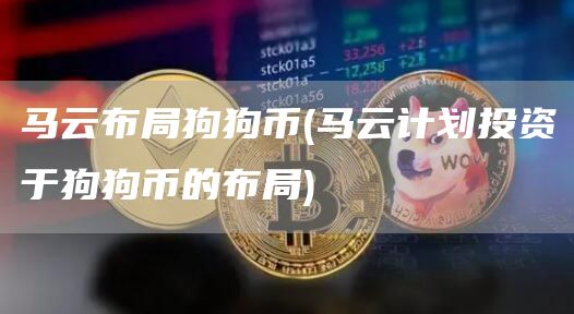 马云布局狗狗币 - 马云计划投资于狗狗币的布局