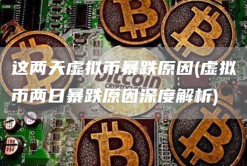 这两天虚拟币暴跌原因 - 虚拟币两日暴跌原因深度解析