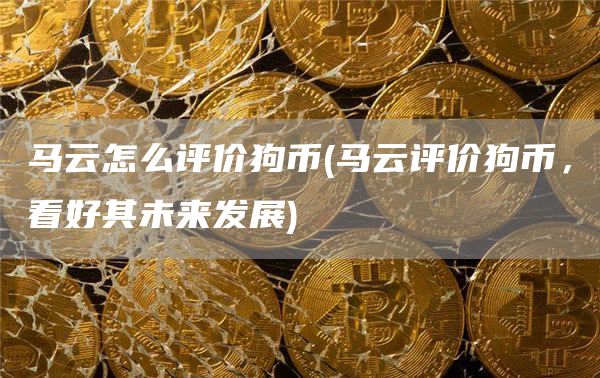 马云怎么评价狗币 - 马云评价狗币，看好其未来发展