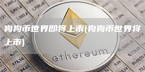 狗狗币世界即将上市 - 狗狗币世界将上市