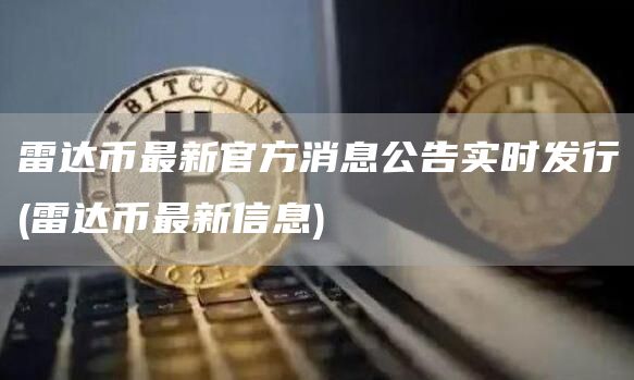 雷达币最新官方消息公告实时发行 - 雷达币最新信息