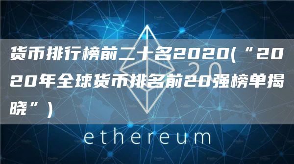 货币排行榜前二十名2020 - “2020年全球货币排名前20强榜单揭晓”