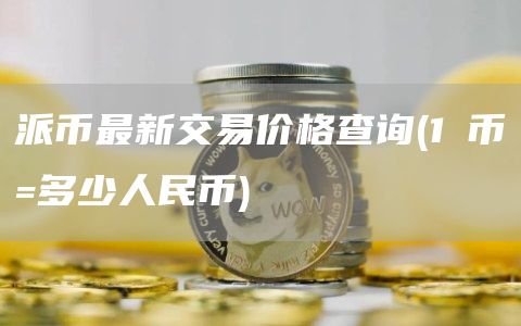 派币最新交易价格查询 - 1π币=多少人民币