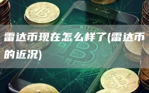 雷达币现在怎么样了 - 雷达币的近况