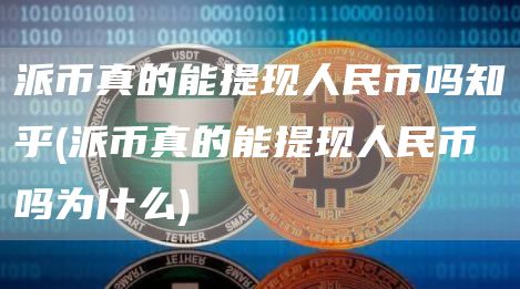 派币真的能提现人民币吗知乎 - 派币真的能提现人民币吗为什么