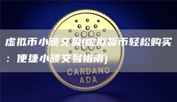 虚拟币小额交易 - 虚拟货币轻松购买：便捷小额交易指南