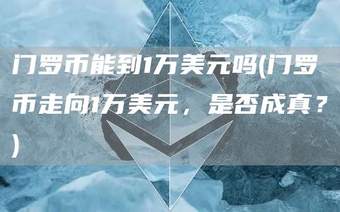 门罗币能到1万美元吗 - 门罗币走向1万美元，是否成真？