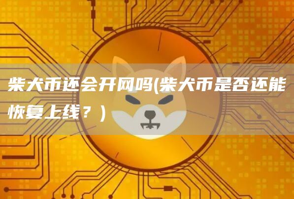 柴犬币还会开网吗 - 柴犬币是否还能恢复上线？