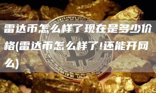 雷达币怎么样了现在是多少价格 - 雷达币怎么样了!还能开网么