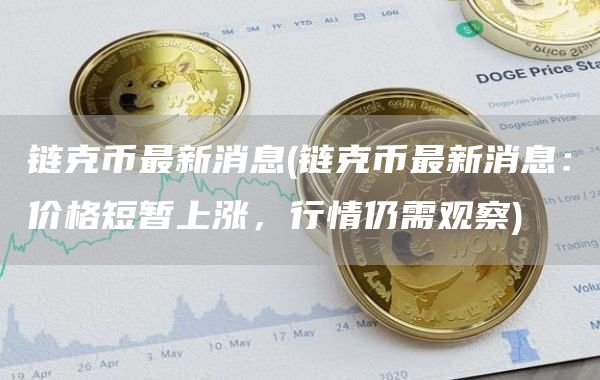 链克币最新消息 - 链克币最新消息：价格短暂上涨，行情仍需观察