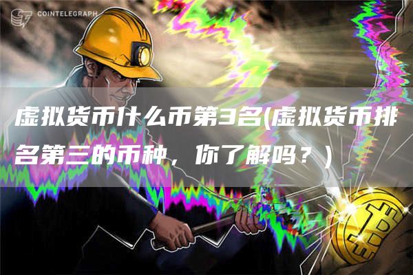 虚拟货币什么币第3名 - 虚拟货币排名第三的币种，你了解吗？