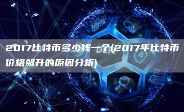 2017比特币多少钱一个 - 2017年比特币价格飙升的原因分析