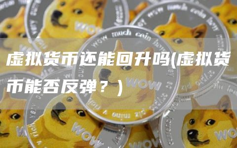虚拟货币还能回升吗 - 虚拟货币能否反弹？