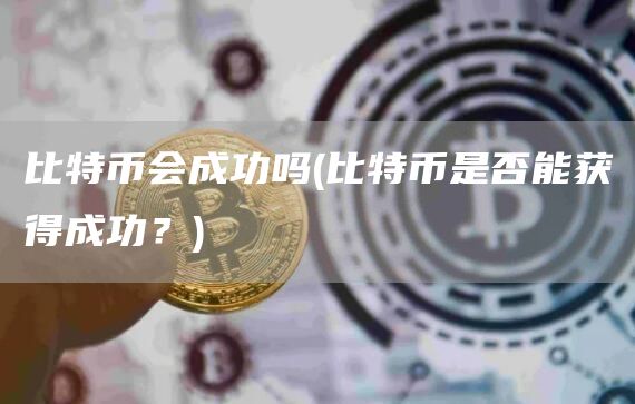 比特币会成功吗 - 比特币是否能获得成功？