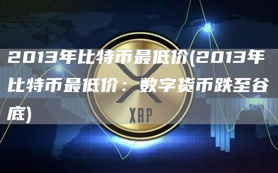 2013年比特币最低价 - 2013年比特币最低价：数字货币跌至谷底