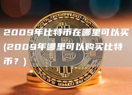 2009年比特币在哪里可以买 - 2009年哪里可以购买比特币？