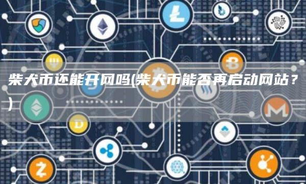 柴犬币还能开网吗 - 柴犬币能否再启动网站？