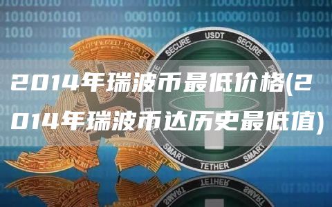 2014年瑞波币最低价格 - 2014年瑞波币达历史最低值