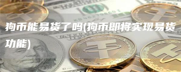 狗币能易货了吗 - 狗币即将实现易货功能