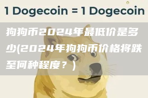 狗狗币2024年最低价是多少 - 2024年狗狗币价格将跌至何种程度？