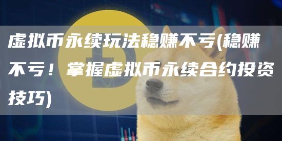 虚拟币永续玩法稳赚不亏 - 稳赚不亏！掌握虚拟币永续合约投资技巧