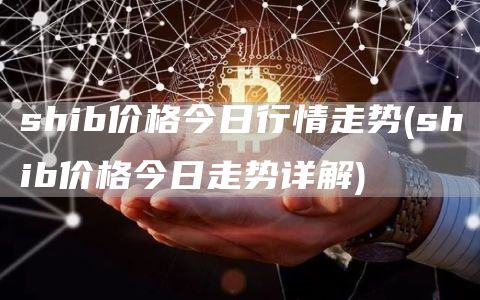 shib价格今日行情走势 - shib价格今日走势详解