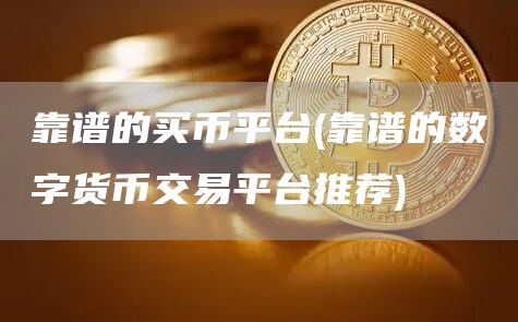靠谱的买币平台 - 靠谱的数字货币交易平台推荐