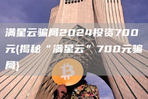 满星云骗局2024投资700元 - 揭秘“满星云”700元骗局