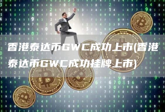 香港泰达币GWC成功上市 - 香港泰达币GWC成功挂牌上市