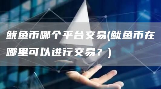 鱿鱼币哪个平台交易 - 鱿鱼币在哪里可以进行交易？