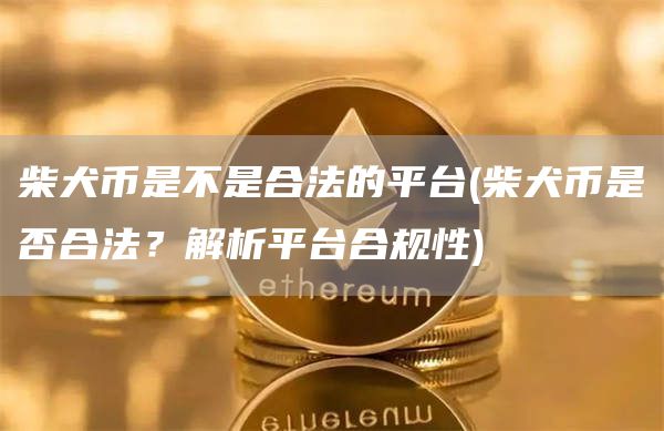 柴犬币是不是合法的平台 - 柴犬币是否合法？解析平台合规性