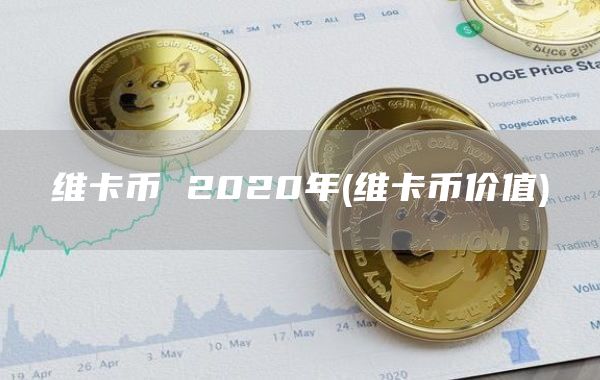 维卡币 2020年 - 维卡币价值