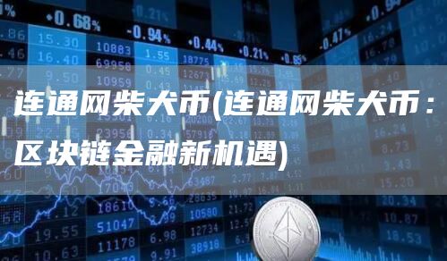 连通网柴犬币 - 连通网柴犬币：区块链金融新机遇
