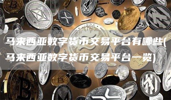 马来西亚数字货币交易平台有哪些 - 马来西亚数字货币交易平台一览