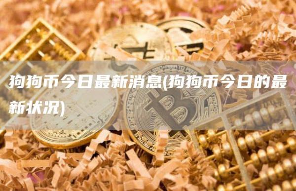 狗狗币今日最新消息 - 狗狗币今日的最新状况