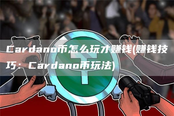 Cardano币怎么玩才赚钱 - 赚钱技巧：Cardano币玩法