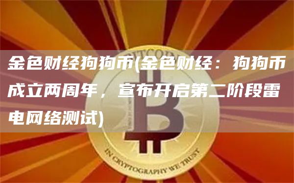 金色财经狗狗币 - 金色财经：狗狗币成立两周年，宣布开启第二阶段雷电网络测试