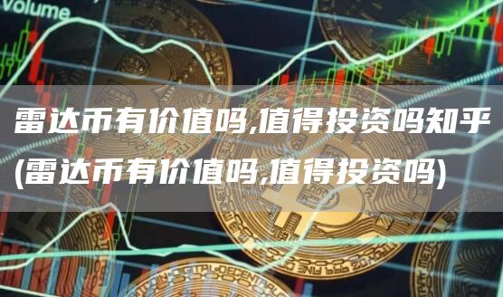 雷达币有价值吗,值得投资吗知乎 - 雷达币有价值吗,值得投资吗