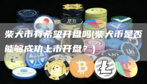 柴犬币有希望开盘吗 - 柴犬币是否能够成功上市开盘？