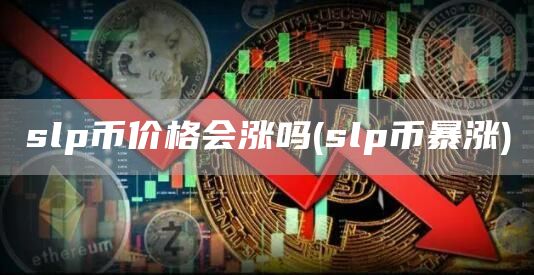 slp币价格会涨吗 - slp币暴涨